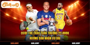 Cược Thể Thao Tuần Thưởng 22.888K - Hướng Dẫn Nhận Ưu Đãi